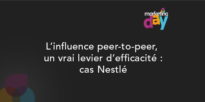 Conférence MKG Day 2017 - Social Media / Marketing d'influence 2/4, L'influence peer-to-peer, un vrai levier d'efficacité : cas Nestlé